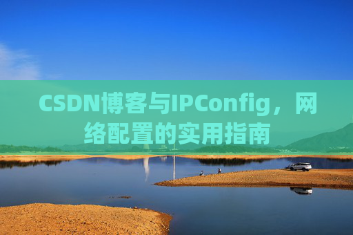 CSDN博客与IPConfig，网络配置的实用指南